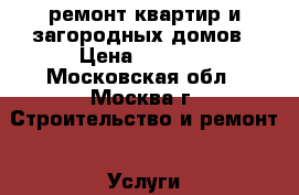 ремонт квартир и загородных домов › Цена ­ 5 000 - Московская обл., Москва г. Строительство и ремонт » Услуги   